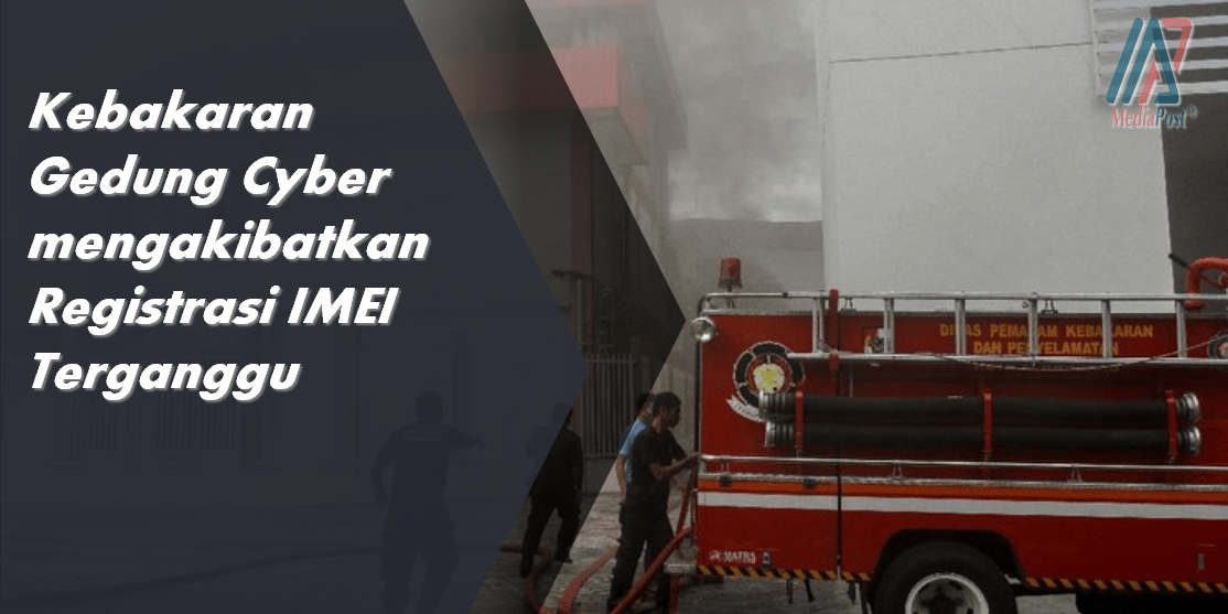 Kebakaran Gedung Cyber mengakibatkan Registrasi IMEI Terganggu
